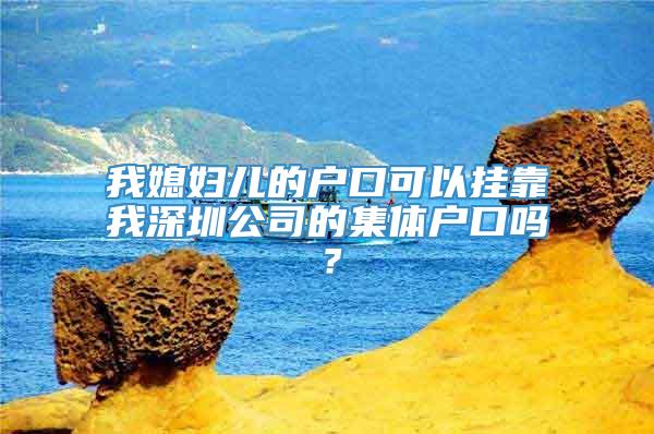 我媳妇儿的户口可以挂靠我深圳公司的集体户口吗？