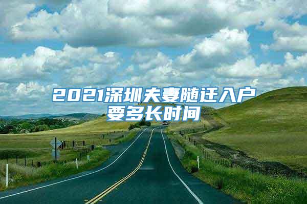 2021深圳夫妻随迁入户要多长时间