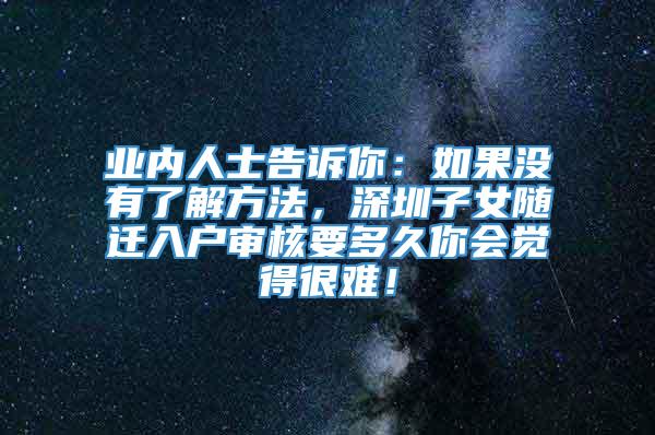 业内人士告诉你：如果没有了解方法，深圳子女随迁入户审核要多久你会觉得很难！