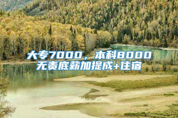 大专7000，本科8000无责底薪加提成+住宿