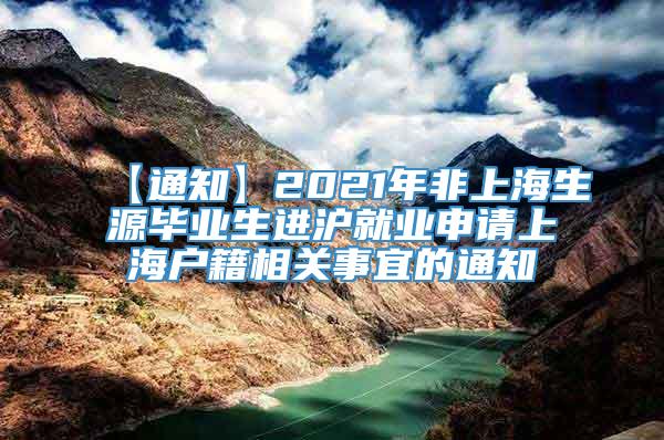 【通知】2021年非上海生源毕业生进沪就业申请上海户籍相关事宜的通知