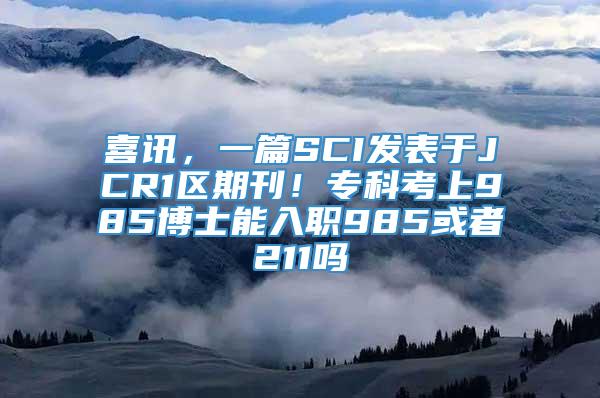 喜讯，一篇SCI发表于JCR1区期刊！专科考上985博士能入职985或者211吗