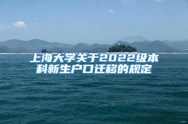 上海大学关于2022级本科新生户口迁移的规定