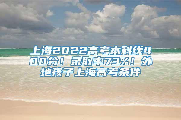 上海2022高考本科线400分！录取率73%！外地孩子上海高考条件