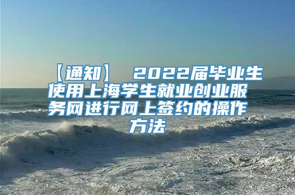 【通知】 2022届毕业生使用上海学生就业创业服务网进行网上签约的操作方法