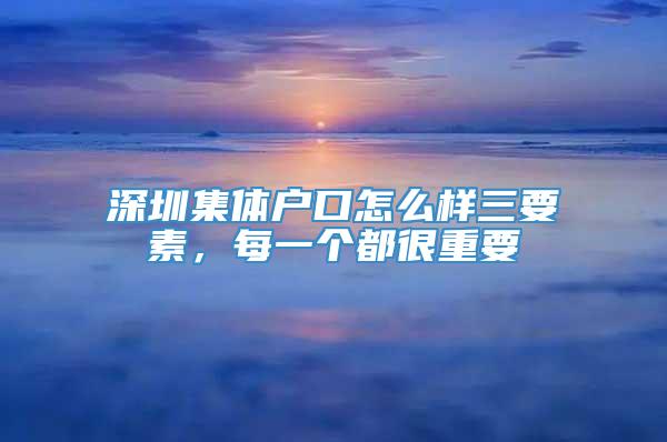 深圳集体户口怎么样三要素，每一个都很重要