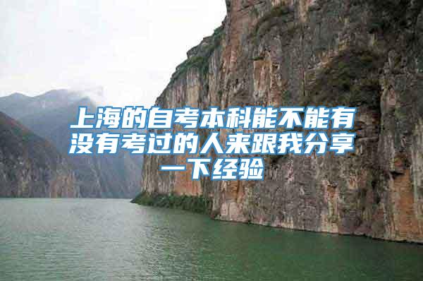 上海的自考本科能不能有没有考过的人来跟我分享一下经验