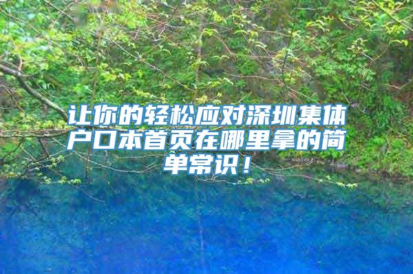 让你的轻松应对深圳集体户口本首页在哪里拿的简单常识！