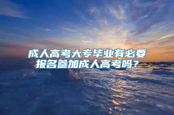 成人高考大专毕业有必要报名参加成人高考吗？