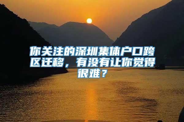 你关注的深圳集体户口跨区迁移，有没有让你觉得很难？