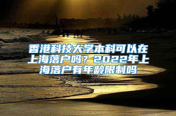 香港科技大学本科可以在上海落户吗？2022年上海落户有年龄限制吗