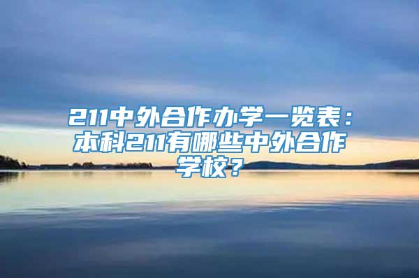 211中外合作办学一览表：本科211有哪些中外合作学校？