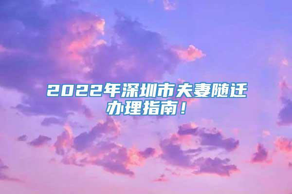 2022年深圳市夫妻随迁办理指南！