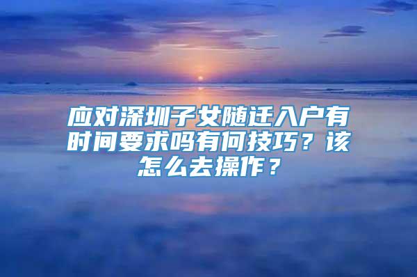 应对深圳子女随迁入户有时间要求吗有何技巧？该怎么去操作？