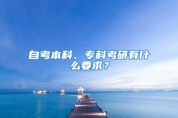 自考本科、专科考研有什么要求？