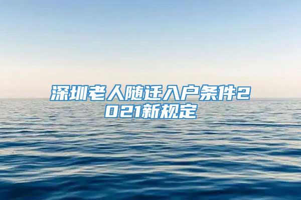 深圳老人随迁入户条件2021新规定