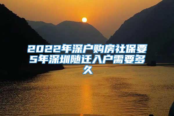 2022年深户购房社保要5年深圳随迁入户需要多久