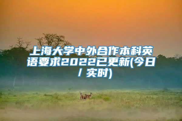 上海大学中外合作本科英语要求2022已更新(今日／实时)