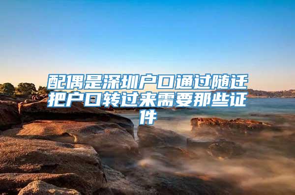 配偶是深圳户口通过随迁把户口转过来需要那些证件