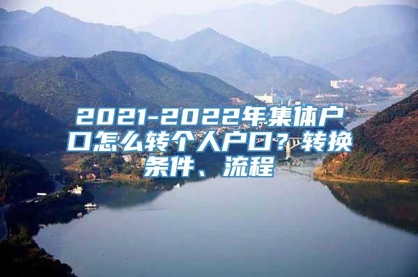 2021-2022年集体户口怎么转个人户口？转换条件、流程