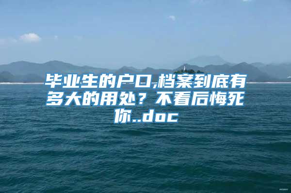 毕业生的户口,档案到底有多大的用处？不看后悔死你..doc