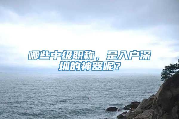 哪些中级职称，是入户深圳的神器呢？