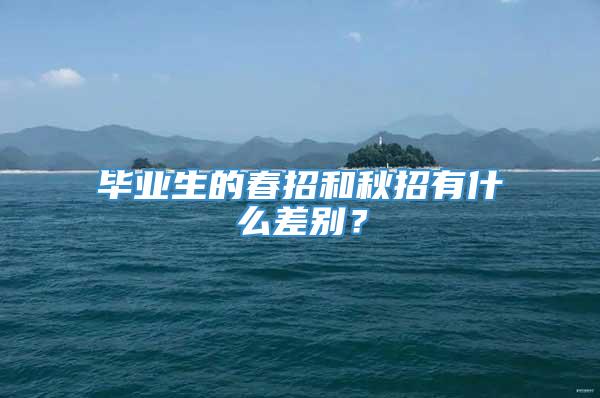 毕业生的春招和秋招有什么差别？