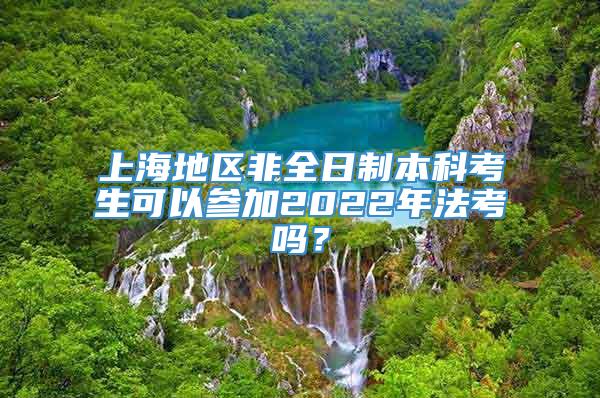 上海地区非全日制本科考生可以参加2022年法考吗？