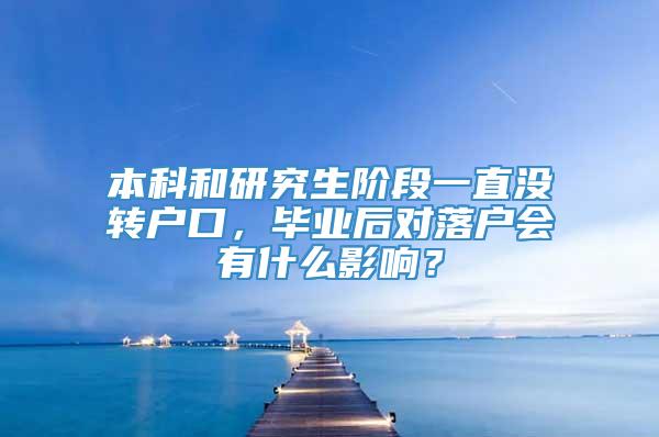 本科和研究生阶段一直没转户口，毕业后对落户会有什么影响？