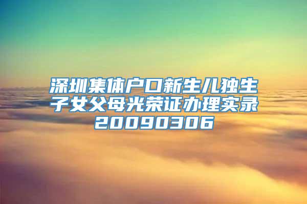 深圳集体户口新生儿独生子女父母光荣证办理实录20090306