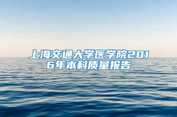 上海交通大学医学院2016年本科质量报告