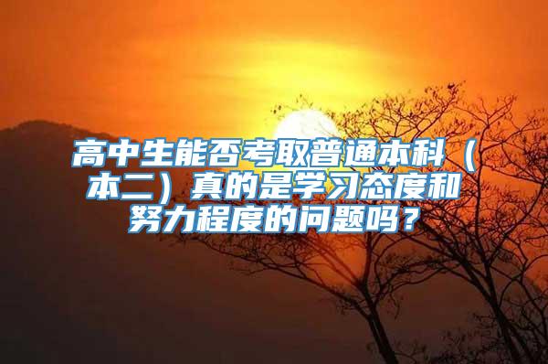 高中生能否考取普通本科（本二）真的是学习态度和努力程度的问题吗？