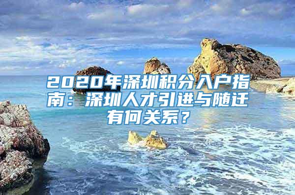 2020年深圳积分入户指南：深圳人才引进与随迁有何关系？