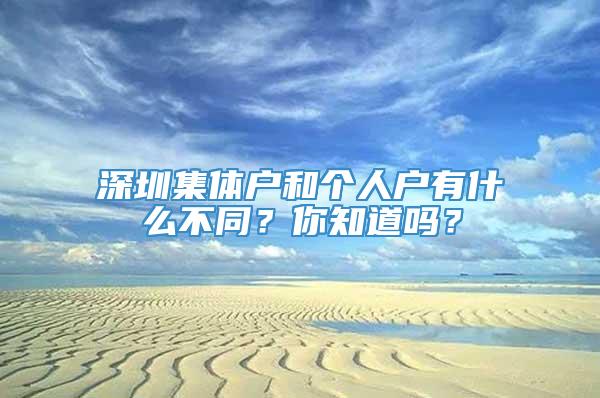 深圳集体户和个人户有什么不同？你知道吗？