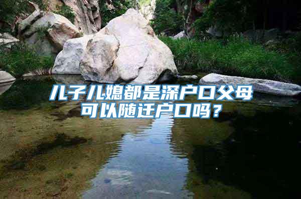 儿子儿媳都是深户口父母可以随迁户口吗？