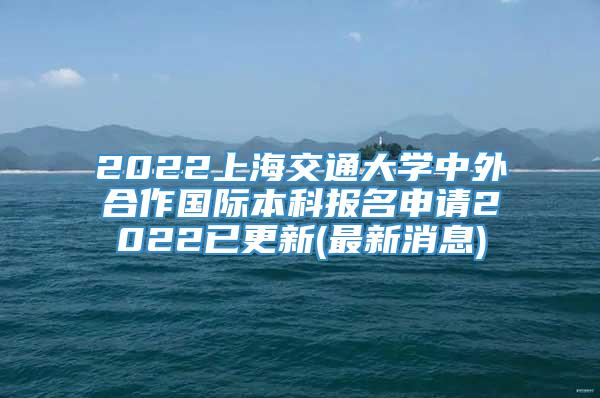2022上海交通大学中外合作国际本科报名申请2022已更新(最新消息)