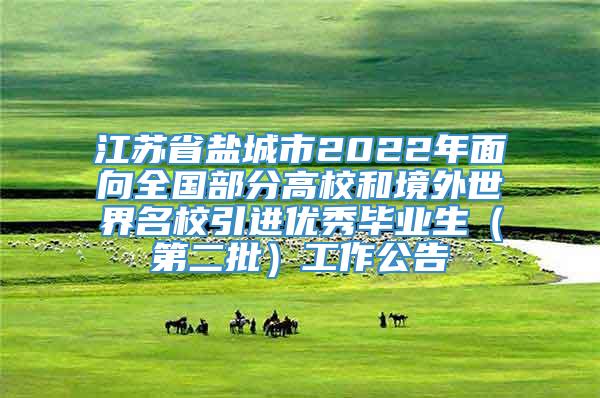 江苏省盐城市2022年面向全国部分高校和境外世界名校引进优秀毕业生（第二批）工作公告