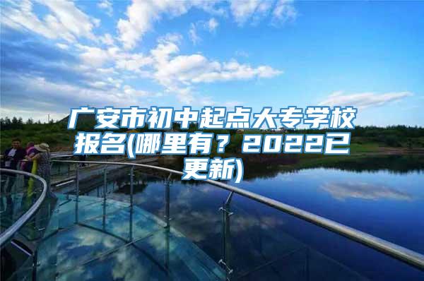 广安市初中起点大专学校报名(哪里有？2022已更新)