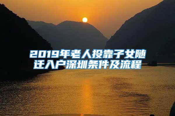 2019年老人投靠子女随迁入户深圳条件及流程