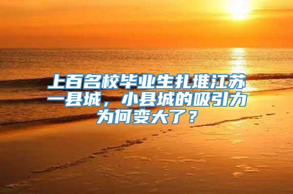 上百名校毕业生扎堆江苏一县城，小县城的吸引力为何变大了？