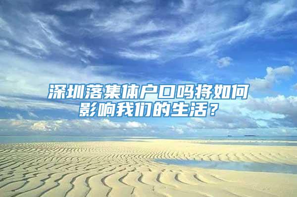 深圳落集体户口吗将如何影响我们的生活？