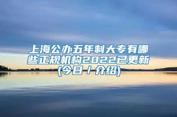 上海公办五年制大专有哪些正规机构2022已更新(今日／介绍)