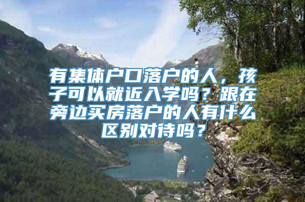 有集体户口落户的人，孩子可以就近入学吗？跟在旁边买房落户的人有什么区别对待吗？