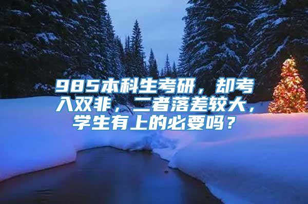 985本科生考研，却考入双非，二者落差较大，学生有上的必要吗？