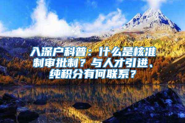 入深户科普：什么是核准制审批制？与人才引进、纯积分有何联系？