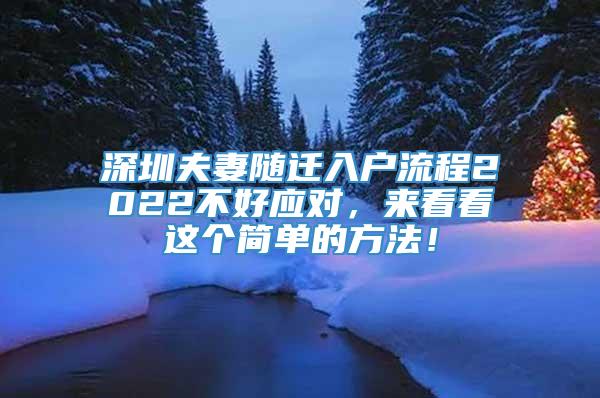 深圳夫妻随迁入户流程2022不好应对，来看看这个简单的方法！