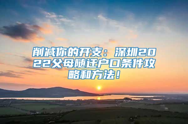 削减你的开支：深圳2022父母随迁户口条件攻略和方法！