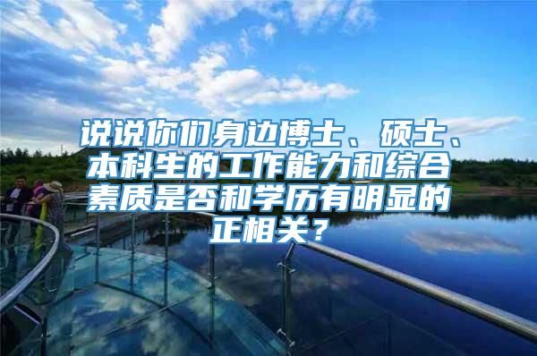 说说你们身边博士、硕士、本科生的工作能力和综合素质是否和学历有明显的正相关？