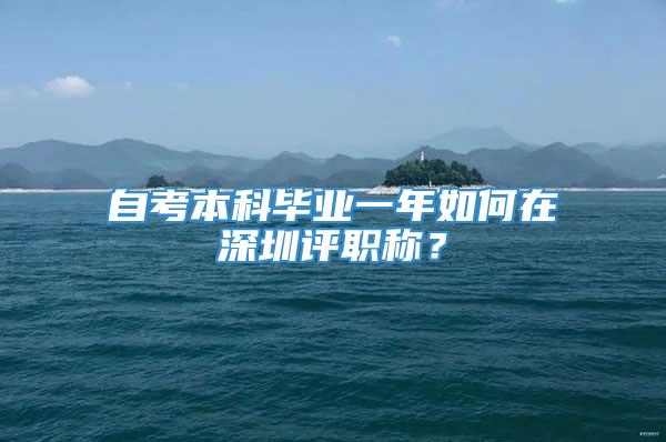 自考本科毕业一年如何在深圳评职称？