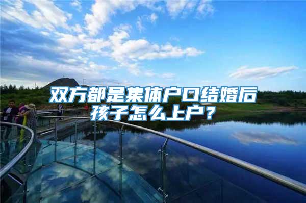 双方都是集体户口结婚后孩子怎么上户？